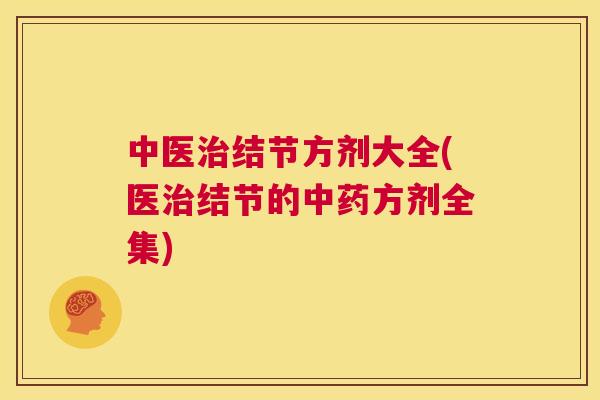 中医治结节方剂大全(医治结节的中药方剂全集) 第1张 中医治结节方剂大全(医治结节的中药方剂全集) 第1张