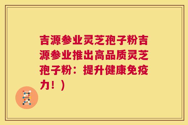 吉源参业灵芝孢子粉吉源参业推出高品质灵芝孢子粉:提升健康免疫力!) 第1张 吉源参业灵芝孢子粉吉源参业推出高品质灵芝孢子粉:提升健康免疫力!) 第1张