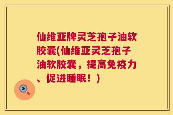 仙维亚牌灵芝孢子油软胶囊(仙维亚灵芝孢子油软胶囊,提高免疫力、促进睡眠!) 第1张 仙维亚牌灵芝孢子油软胶囊(仙维亚灵芝孢子油软胶囊,提高免疫力、促进睡眠!) 第1张