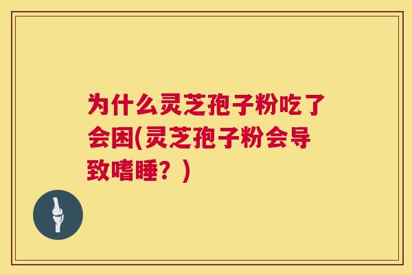为什么灵芝孢子粉吃了会困(灵芝孢子粉会导致嗜睡？)  第1张