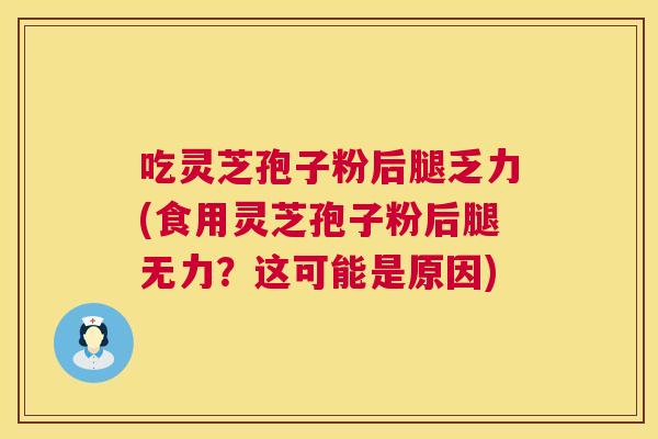 吃灵芝孢子粉后腿乏力(食用灵芝孢子粉后腿无力?这可能是原因) 第1张 吃灵芝孢子粉后腿乏力(食用灵芝孢子粉后腿无力?这可能是原因) 第1张