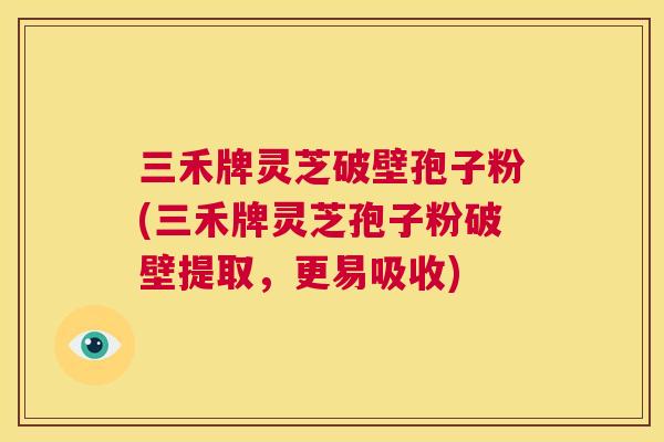 三禾牌灵芝破壁孢子粉(三禾牌灵芝孢子粉破壁提取,更易吸收) 第1张 三禾牌灵芝破壁孢子粉(三禾牌灵芝孢子粉破壁提取,更易吸收) 第1张