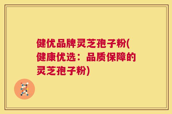 健优品牌灵芝孢子粉(健康优选:品质保障的灵芝孢子粉) 第1张 健优品牌灵芝孢子粉(健康优选:品质保障的灵芝孢子粉) 第1张