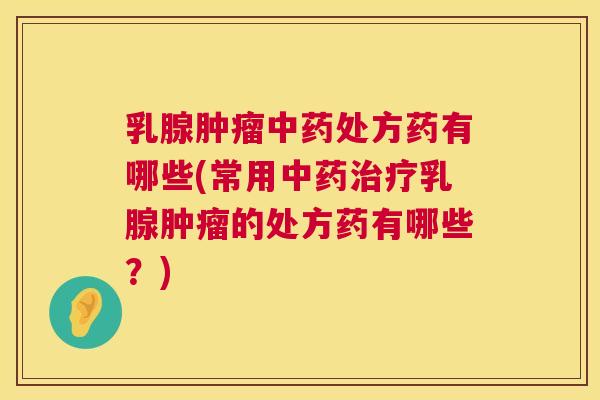 乳腺肿瘤中药处方药有哪些(常用中药治疗乳腺肿瘤的处方药有哪些?) 第1张 乳腺肿瘤中药处方药有哪些(常用中药治疗乳腺肿瘤的处方药有哪些?) 第1张
