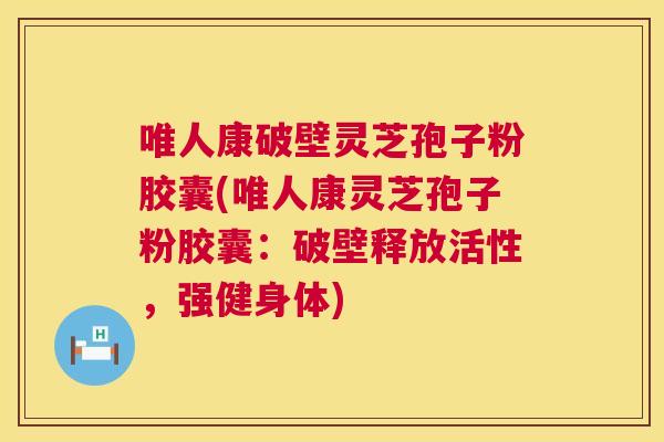 唯人康破壁灵芝孢子粉胶囊(唯人康灵芝孢子粉胶囊：破壁释放活性，强健身体)  第1张