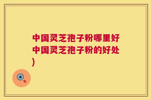 中国灵芝孢子粉哪里好中国灵芝孢子粉的好处) 第1张 中国灵芝孢子粉哪里好中国灵芝孢子粉的好处) 第1张