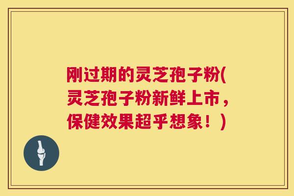 刚过期的灵芝孢子粉(灵芝孢子粉新鲜上市,保健效果超乎想象!) 第1张 刚过期的灵芝孢子粉(灵芝孢子粉新鲜上市,保健效果超乎想象!) 第1张