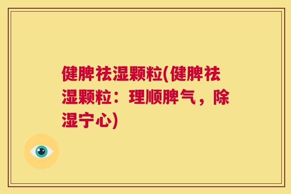 健脾祛湿颗粒(健脾祛湿颗粒:理顺脾气,除湿宁心) 第1张 健脾祛湿颗粒(健脾祛湿颗粒:理顺脾气,除湿宁心) 第1张