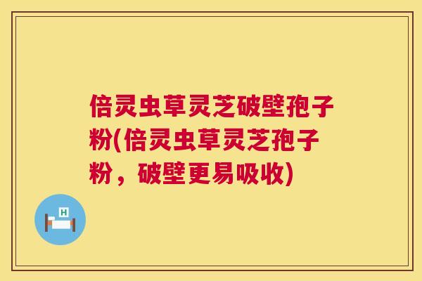 倍灵虫草灵芝破壁孢子粉(倍灵虫草灵芝孢子粉,破壁更易吸收) 第1张 倍灵虫草灵芝破壁孢子粉(倍灵虫草灵芝孢子粉,破壁更易吸收) 第1张