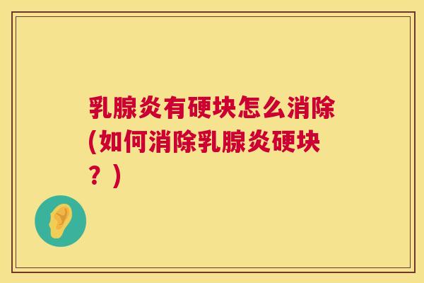 乳腺炎有硬块怎么消除(如何消除乳腺炎硬块?) 第1张 乳腺炎有硬块怎么消除(如何消除乳腺炎硬块?) 第1张
