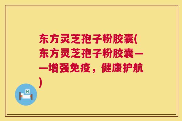 东方灵芝孢子粉胶囊(东方灵芝孢子粉胶囊——增强免疫,健康护航) 第1张 东方灵芝孢子粉胶囊(东方灵芝孢子粉胶囊——增强免疫,健康护航) 第1张