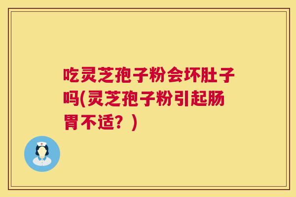 吃灵芝孢子粉会坏肚子吗(灵芝孢子粉引起肠胃不适?) 第1张 吃灵芝孢子粉会坏肚子吗(灵芝孢子粉引起肠胃不适?) 第1张