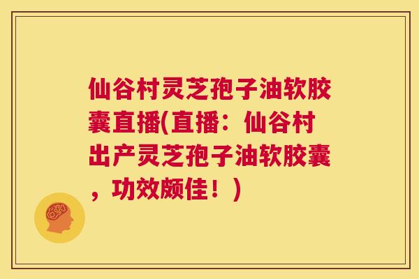 仙谷村灵芝孢子油软胶囊直播(直播:仙谷村出产灵芝孢子油软胶囊,功效颇佳!) 第1张 仙谷村灵芝孢子油软胶囊直播(直播:仙谷村出产灵芝孢子油软胶囊,功效颇佳!) 第1张
