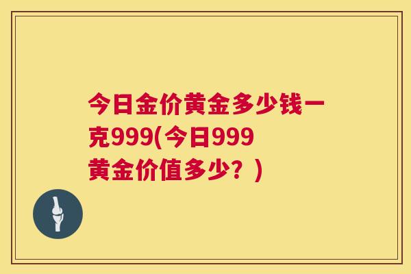 今日金价黄金多少钱一克999(今日999黄金价值多少?) 第1张 今日金价黄金多少钱一克999(今日999黄金价值多少?) 第1张
