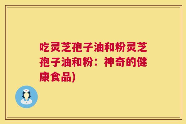 吃灵芝孢子油和粉灵芝孢子油和粉:神奇的健康食品) 第1张 吃灵芝孢子油和粉灵芝孢子油和粉:神奇的健康食品) 第1张