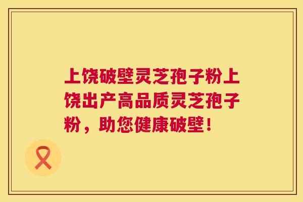 上饶破壁灵芝孢子粉上饶出产高品质灵芝孢子粉，助您健康破壁！  第1张
