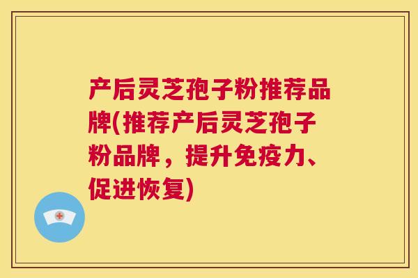 产后灵芝孢子粉推荐品牌(推荐产后灵芝孢子粉品牌,提升免疫力、促进恢复) 第1张 产后灵芝孢子粉推荐品牌(推荐产后灵芝孢子粉品牌,提升免疫力、促进恢复) 第1张