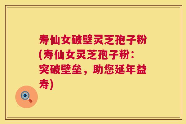 寿仙女破壁灵芝孢子粉(寿仙女灵芝孢子粉:突破壁垒,助您延年益寿) 第1张 寿仙女破壁灵芝孢子粉(寿仙女灵芝孢子粉:突破壁垒,助您延年益寿) 第1张
