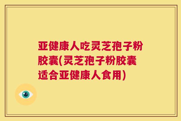 亚健康人吃灵芝孢子粉胶囊(灵芝孢子粉胶囊适合亚健康人食用) 第1张 亚健康人吃灵芝孢子粉胶囊(灵芝孢子粉胶囊适合亚健康人食用) 第1张