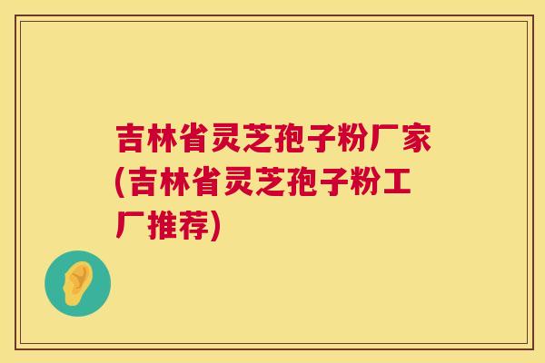 吉林省灵芝孢子粉厂家(吉林省灵芝孢子粉工厂推荐) 第1张 吉林省灵芝孢子粉厂家(吉林省灵芝孢子粉工厂推荐) 第1张
