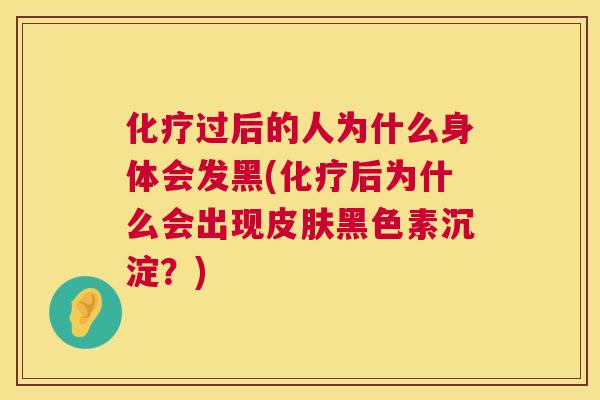 化疗过后的人为什么身体会发黑(化疗后为什么会出现皮肤黑色素沉淀?) 第1张 化疗过后的人为什么身体会发黑(化疗后为什么会出现皮肤黑色素沉淀?) 第1张