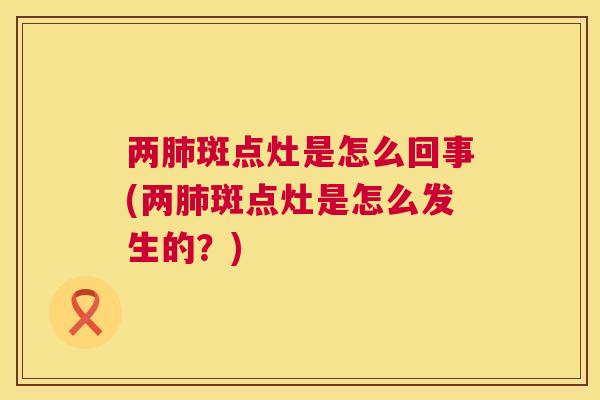 两肺斑点灶是怎么回事(两肺斑点灶是怎么发生的？)  第1张
