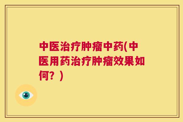 中医治疗肿瘤中药(中医用药治疗肿瘤效果如何?) 第1张 中医治疗肿瘤中药(中医用药治疗肿瘤效果如何?) 第1张