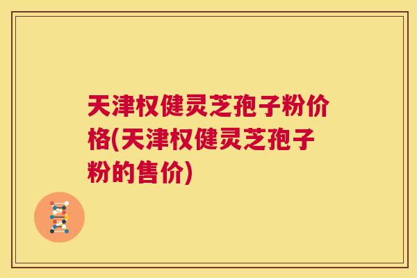 天津权健灵芝孢子粉价格(天津权健灵芝孢子粉的售价) 第1张 天津权健灵芝孢子粉价格(天津权健灵芝孢子粉的售价) 第1张