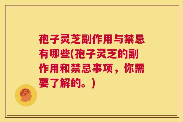 孢子灵芝副作用与禁忌有哪些(孢子灵芝的副作用和禁忌事项，你需要了解的。)  第1张