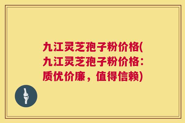 九江灵芝孢子粉价格(九江灵芝孢子粉价格:质优价廉,值得信赖) 第1张 九江灵芝孢子粉价格(九江灵芝孢子粉价格:质优价廉,值得信赖) 第1张