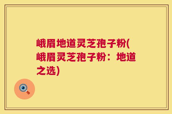 峨眉地道灵芝孢子粉(峨眉灵芝孢子粉:地道之选) 第1张 峨眉地道灵芝孢子粉(峨眉灵芝孢子粉:地道之选) 第1张