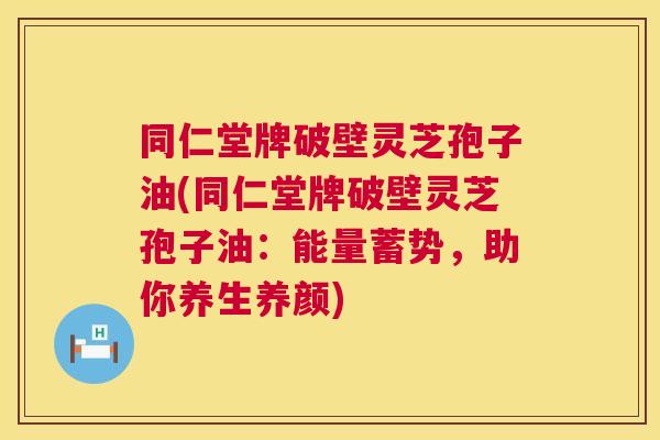同仁堂牌破壁灵芝孢子油(同仁堂牌破壁灵芝孢子油:能量蓄势,助你养生养颜) 第1张 同仁堂牌破壁灵芝孢子油(同仁堂牌破壁灵芝孢子油:能量蓄势,助你养生养颜) 第1张