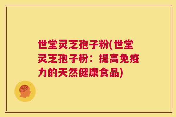 世堂灵芝孢子粉(世堂灵芝孢子粉:提高免疫力的天然健康食品) 第1张 世堂灵芝孢子粉(世堂灵芝孢子粉:提高免疫力的天然健康食品) 第1张