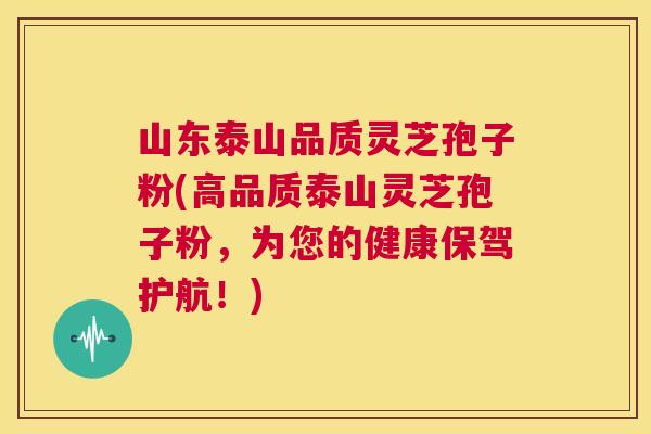 山东泰山品质灵芝孢子粉(高品质泰山灵芝孢子粉，为您的健康保驾护航！)  第1张