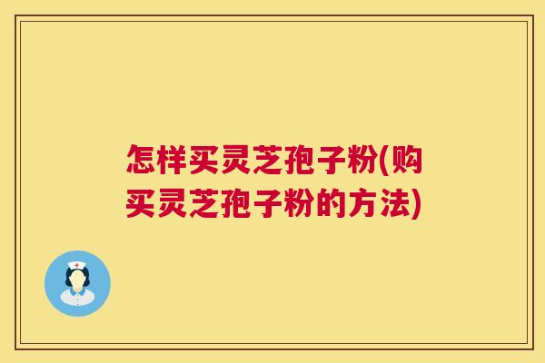 怎样买灵芝孢子粉(购买灵芝孢子粉的方法) 第1张 怎样买灵芝孢子粉(购买灵芝孢子粉的方法) 第1张