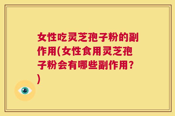 女性吃灵芝孢子粉的副作用(女性食用灵芝孢子粉会有哪些副作用?) 第1张 女性吃灵芝孢子粉的副作用(女性食用灵芝孢子粉会有哪些副作用?) 第1张