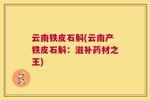 云南铁皮石斛(云南产铁皮石斛:滋补药材之王) 第1张 云南铁皮石斛(云南产铁皮石斛:滋补药材之王) 第1张