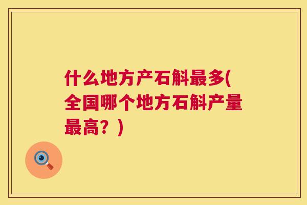 什么地方产石斛最多(全国哪个地方石斛产量最高?) 第1张 什么地方产石斛最多(全国哪个地方石斛产量最高?) 第1张