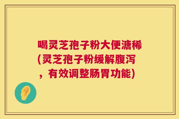 喝灵芝孢子粉大便溏稀(灵芝孢子粉缓解腹泻,有效调整肠胃功能) 第1张 喝灵芝孢子粉大便溏稀(灵芝孢子粉缓解腹泻,有效调整肠胃功能) 第1张