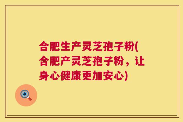 合肥生产灵芝孢子粉(合肥产灵芝孢子粉,让身心健康更加安心) 第1张 合肥生产灵芝孢子粉(合肥产灵芝孢子粉,让身心健康更加安心) 第1张