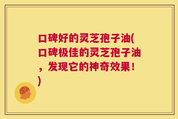 口碑好的灵芝孢子油(口碑极佳的灵芝孢子油,发现它的神奇效果!) 第1张 口碑好的灵芝孢子油(口碑极佳的灵芝孢子油,发现它的神奇效果!) 第1张