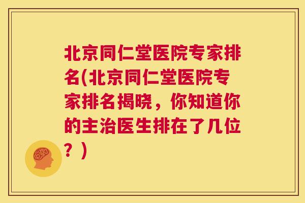 北京同仁堂医院专家排名(北京同仁堂医院专家排名揭晓,你知道你的主治医生排在了几位?) 第1张 北京同仁堂医院专家排名(北京同仁堂医院专家排名揭晓,你知道你的主治医生排在了几位?) 第1张