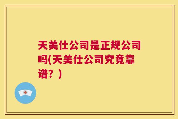 天美仕公司是正规公司吗(天美仕公司究竟靠谱?) 第1张 天美仕公司是正规公司吗(天美仕公司究竟靠谱?) 第1张