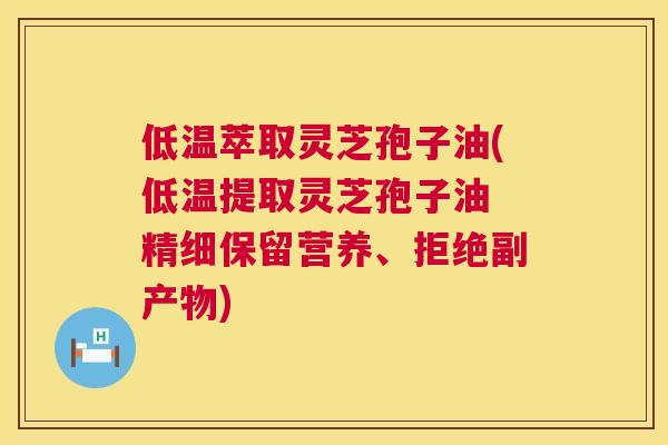 低温萃取灵芝孢子油(低温提取灵芝孢子油 精细保留营养、拒绝副产物) 第1张 低温萃取灵芝孢子油(低温提取灵芝孢子油 精细保留营养、拒绝副产物) 第1张