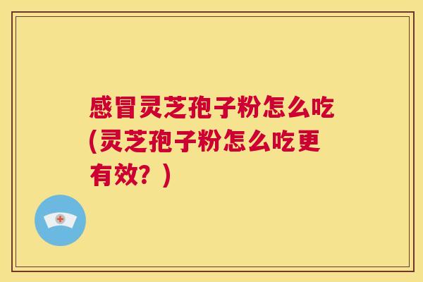 感冒灵芝孢子粉怎么吃(灵芝孢子粉怎么吃更有效?) 第1张 感冒灵芝孢子粉怎么吃(灵芝孢子粉怎么吃更有效?) 第1张