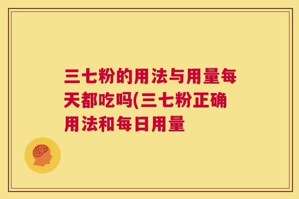 三七粉的用法与用量每天都吃吗(三七粉正确用法和每日用量  第1张