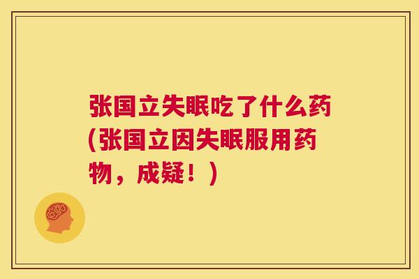 张国立失眠吃了什么药(张国立因失眠服用药物,成疑!) 第1张 张国立失眠吃了什么药(张国立因失眠服用药物,成疑!) 第1张