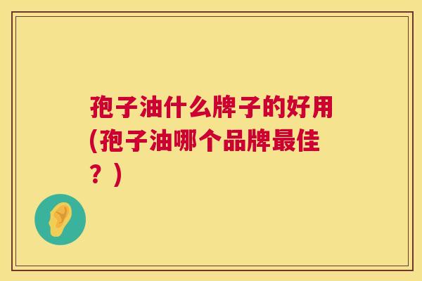 孢子油什么牌子的好用(孢子油哪个品牌最佳?) 第1张 孢子油什么牌子的好用(孢子油哪个品牌最佳?) 第1张
