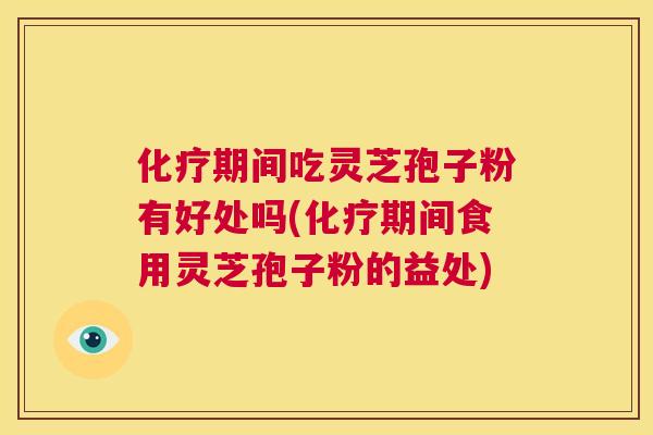 化疗期间吃灵芝孢子粉有好处吗(化疗期间食用灵芝孢子粉的益处) 第1张 化疗期间吃灵芝孢子粉有好处吗(化疗期间食用灵芝孢子粉的益处) 第1张
