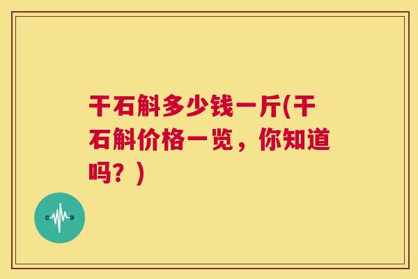 干石斛多少钱一斤(干石斛价格一览,你知道吗?) 第1张 干石斛多少钱一斤(干石斛价格一览,你知道吗?) 第1张